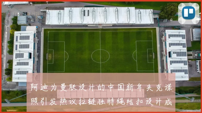 阿迪为曼联设计的中国新年夹克谍照引发热议拉链独特绳结扣设计成亮点