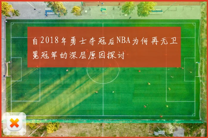 自2018年勇士夺冠后NBA为何再无卫冕冠军的深层原因探讨