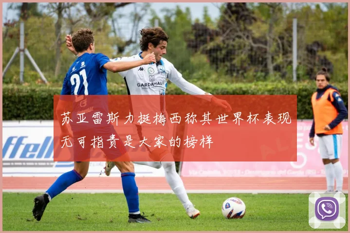 苏亚雷斯力挺梅西称其世界杯表现无可指责是大家的榜样