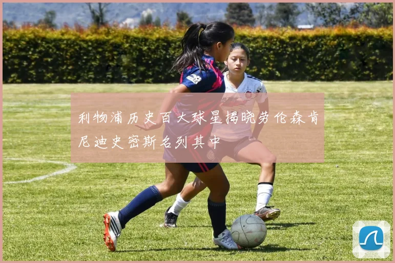 利物浦历史百大球星揭晓劳伦森肯尼迪史密斯名列其中
