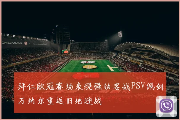 拜仁欧冠赛场表现强劲客战PSV佩剑万纳尔重返旧地迎战
