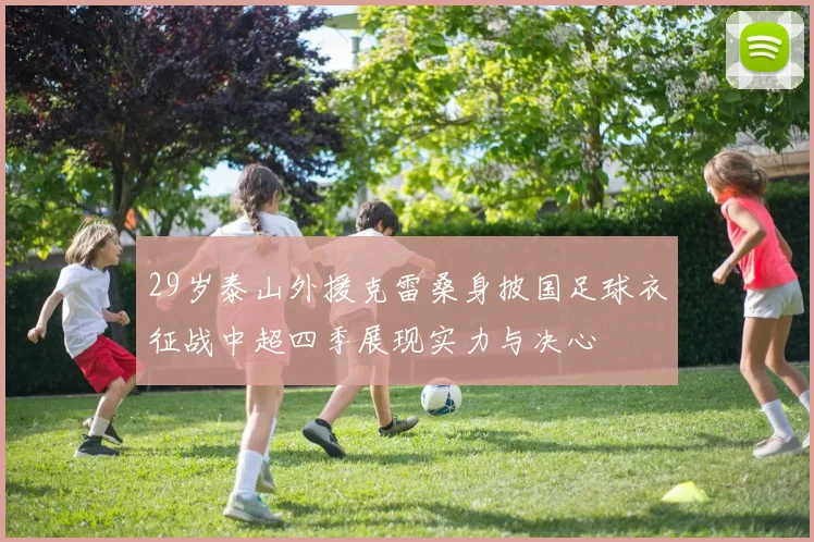 29岁泰山外援克雷桑身披国足球衣征战中超四季展现实力与决心