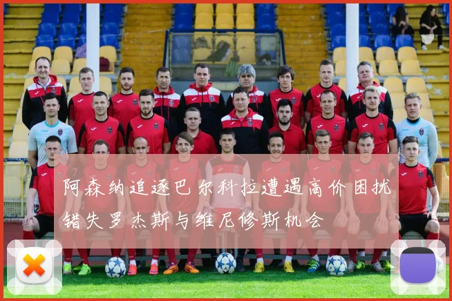 阿森纳追逐巴尔科拉遭遇高价困扰错失罗杰斯与维尼修斯机会