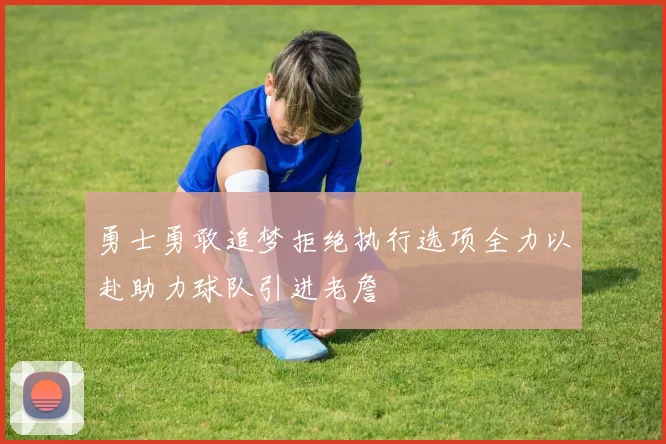 勇士勇敢追梦拒绝执行选项全力以赴助力球队引进老詹