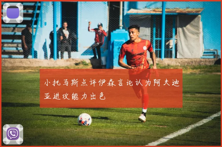 小托马斯点评伊森言论认为阿夫迪亚进攻能力出色