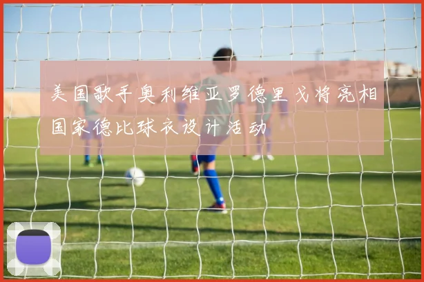 美国歌手奥利维亚罗德里戈将亮相国家德比球衣设计活动